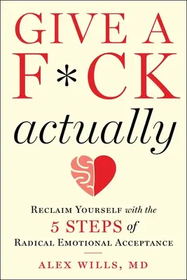Gib einen F*ck, wirklich: Mit den 5 Schritten radikaler emotionaler Akzeptanz zu sich selbst zurückfinden - Give a F*ck, Actually: Reclaim Yourself with the 5 Steps of Radical Emotional Acceptance