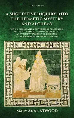 Eine anregende Untersuchung über das hermetische Mysterium und die Alchemie: mit einer Abhandlung über die berühmtesten der alchemistischen Philosophen, ein Versuch - A Suggestive Inquiry into the Hermetic Mystery and Alchemy: with a dissertation on the more celebrated of the Alchemical Philosophers being an attempt