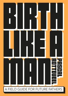 Gebären wie ein Mann: Ein Leitfaden für zukünftige Väter - Birth Like a Man: A Field Guide for Future Fathers