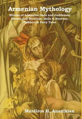 Armenische Mythologie: Geschichten armenischer Götter und Göttinnen, Helden und Heldinnen, Höllen und Himmel, Volkskunde und Märchen - Armenian Mythology: Stories of Armenian Gods and Goddesses, Heroes and Heroines, Hells & Heavens, Folklore & Fairy Tales