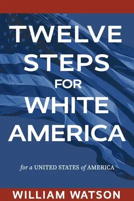 Zwölf Schritte für das weiße Amerika: Für die Vereinigten Staaten von Amerika - Twelve Steps for White America: For a United States of America