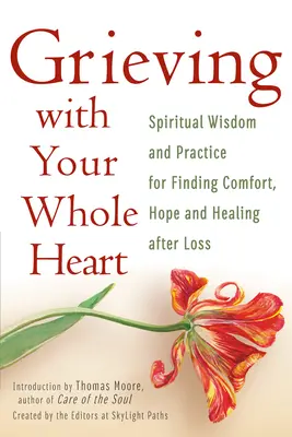 Trauern mit ganzem Herzen: Spirituelle Weisheit und Praxis, um Trost, Hoffnung und Heilung nach einem Verlust zu finden - Grieving with Your Whole Heart: Spiritual Wisdom and Practice for Finding Comfort, Hope and Healing After Loss
