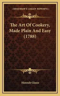 Die Kunst des Kochens, einfach und leicht gemacht (1788) - The Art Of Cookery, Made Plain And Easy (1788)