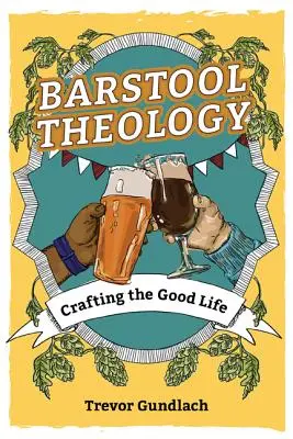 Theologie auf dem Barhocker: Die Gestaltung des guten Lebens - Barstool Theology: Crafting the Good Life