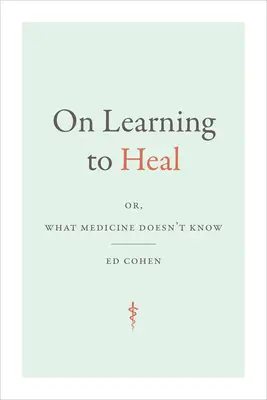 Heilen lernen: oder: Was die Medizin nicht weiß - On Learning to Heal: or, What Medicine Doesn't Know