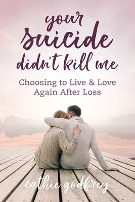 Dein Selbstmord hat mich nicht umgebracht: Die Entscheidung für ein neues Leben und eine neue Liebe nach einem Verlust - Your Suicide Didn't Kill Me: Choosing to Live and Love Again After Loss