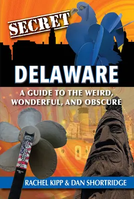 Das geheime Delaware: Ein Leitfaden für das Seltsame, Wunderbare und Obskure - Secret Delaware: A Guide to the Weird, Wonderful, and Obscure