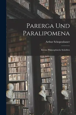 Parerga And Paralipomena: Small Philosophical Writings - Parerga Und Paralipomena: Kleine philosophische Schriften