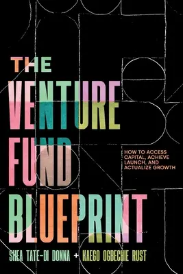 Die Blaupause für Risikokapital: Wie man Kapital erhält, den Start erreicht und Wachstum realisiert - The Venture Fund Blueprint: How to Access Capital, Achieve Launch, and Actualize Growth