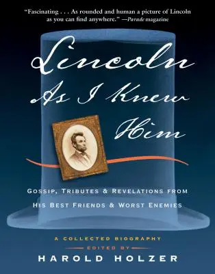 Lincoln, wie ich ihn kannte: Klatsch und Tratsch, Huldigungen und Enthüllungen von seinen besten Freunden und schlimmsten Feinden - Lincoln as I Knew Him: Gossip, Tributes, and Revelations from His Best Friends and Worst Enemies