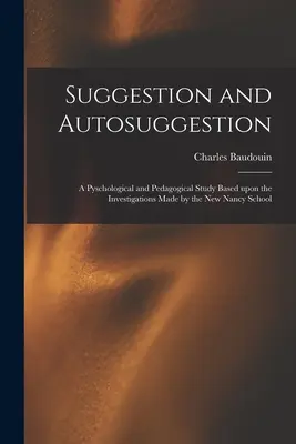 Suggestion und Autosuggestion: eine pyschologische und pädagogische Studie auf der Grundlage der Untersuchungen der New Nancy School - Suggestion and Autosuggestion: a Pyschological and Pedagogical Study Based Upon the Investigations Made by the New Nancy School