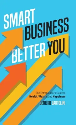 Smart Business, Better You: Der Leitfaden des Unternehmers für Gesundheit, Wohlstand und Glück - Smart Business, Better You: The Entrepreneur's Guide to Health, Wealth, and Happiness