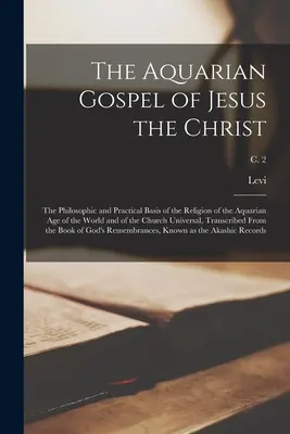 Das Wasserevangelium Jesu des Christus; die philosophische und praktische Grundlage der Religion des Wassermannzeitalters der Welt und der Kirche Univer - The Aquarian Gospel of Jesus the Christ; the Philosophic and Practical Basis of the Religion of the Aquarian Age of the World and of the Church Univer