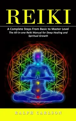 Reiki: Vollständige Schritte vom Grund- zum Meistergrad (Das umfassende Reiki-Handbuch für tiefe Heilung und spirituelles Wachstum) - Reiki: A Complete Steps From Basic to Master Level (The All-in-one Reiki Manual for Deep Healing and Spiritual Growth)