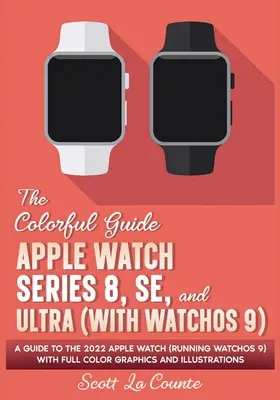 Der farbenfrohe Leitfaden für die Apple Watch Series 8, SE und Ultra (mit watchOS 9): Ein Leitfaden für die Apple Watch 2022 (mit watchOS 9) mit farbigen Grafiken und Illustrationen - The Colorful Guide to the Apple Watch Series 8, SE, and Ultra (with watchOS 9): A Guide to the 2022 Apple Watch (Running watchOS 9) with Full Color Gr