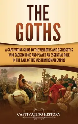 Die Goths: Ein fesselnder Führer zu den Westgoten und Ostgoten, die Rom plünderten und eine wesentliche Rolle beim Untergang der Welt spielten - The Goths: A Captivating Guide to the Visigoths and Ostrogoths Who Sacked Rome and Played an Essential Role in the Fall of the We