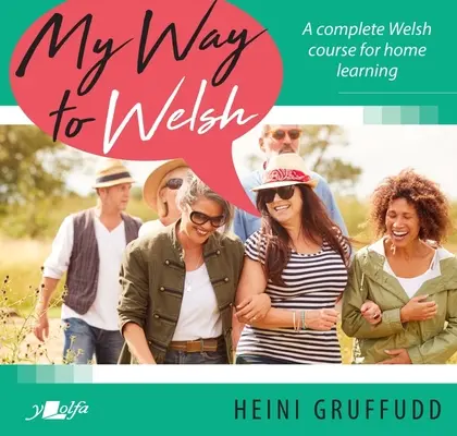 My Way to Welsh: Ein kompletter Walisischkurs für das Lernen zu Hause - My Way to Welsh: A Complete Welsh Course for Home Learning