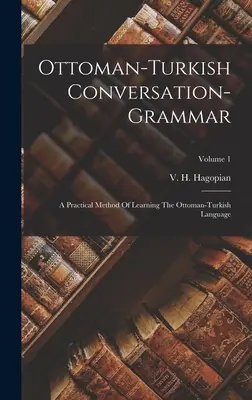 Osmanisch-Türkische Konversationsgrammatik: Eine praktische Methode zum Erlernen der osmanisch-türkischen Sprache; Band 1 - Ottoman-turkish Conversation-grammar: A Practical Method Of Learning The Ottoman-turkish Language; Volume 1
