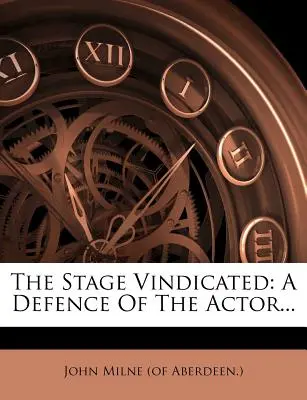 The Stage Vindicated: Eine Verteidigung des Schauspielers... (John Milne (of Aberdeen ).) - The Stage Vindicated: A Defence of the Actor... (John Milne (of Aberdeen ).)