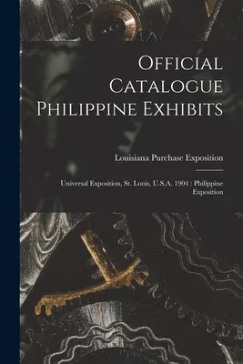 Offizieller Katalog Philippinische Exponate: Weltausstellung, St. Louis, U.S.A. 1904: Philippinische Ausstellung - Official Catalogue Philippine Exhibits: Universal Exposition, St. Louis, U.S.A. 1904: Philippine Exposition