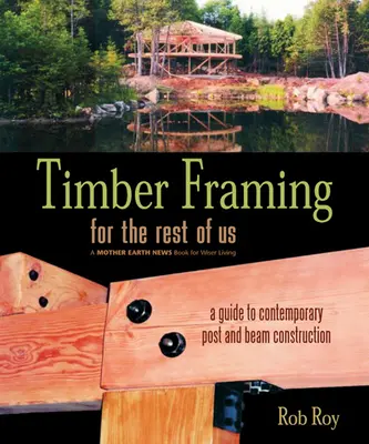 Timber Framing for the Rest of Us: Ein Leitfaden für den modernen Pfosten-Riegel-Bau - Timber Framing for the Rest of Us: A Guide to Contemporary Post and Beam Construction
