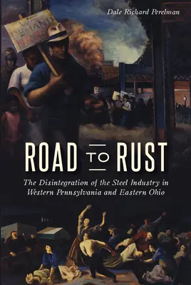 Der Weg zum Rost: Der Zerfall der Stahlindustrie in West-Pennsylvania und Ost-Ohio - Road to Rust: The Disintegration of the Steel Industry in Western Pennsylvania and Eastern Ohio