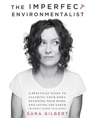 Der unvollkommene Umweltschützer: Ein praktischer Leitfaden zur Reinigung Ihres Körpers, zur Entgiftung Ihres Hauses und zur Rettung der Erde - The Imperfect Environmentalist: A Practical Guide to Clearing Your Body, Detoxing Your Home, and Saving the Earth