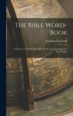 Das Bibel-Wörterbuch: Ein Glossar der altenglischen Bibelwörter, von J. Eastwood und W.a. Wright - The Bible Word-Book: A Glossary of Old English Bible Words, by J. Eastwood and W.a. Wright