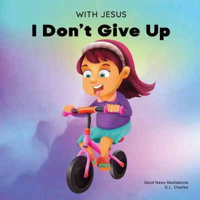 Mit Jesus gebe ich nicht auf: Ein christliches Buch für Kinder über Ausdauer und eine biblische Geschichte, um ihr Vertrauen in Gottes Wort zu stärken - With Jesus I Don't Give Up: A Christian book for kids about perseverance, using a story from the Bible to increase their confidence in God's Word