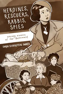 Heldinnen, Retterinnen, Rabbinerinnen, Spioninnen: Unbesungene Frauen des Holocausts - Heroines, Rescuers, Rabbis, Spies: Unsung Women of the Holocaust