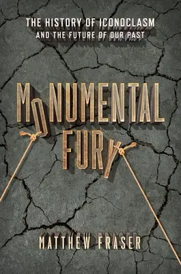 Monumentale Wut: Die Geschichte des Ikonoklasmus und die Zukunft unserer Vergangenheit - Monumental Fury: The History of Iconoclasm and the Future of Our Past