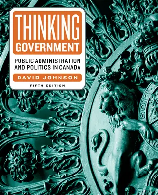 Thinking Government: Öffentliche Verwaltung und Politik in Kanada, Fünfte Ausgabe - Thinking Government: Public Administration and Politics in Canada, Fifth Edition