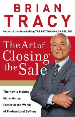 Die Kunst, einen Verkauf abzuschließen: Der Schlüssel zum schnelleren Geldverdienen in der Welt des professionellen Verkaufens - The Art of Closing the Sale: The Key to Making More Money Faster in the World of Professional Selling