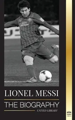 Lionel Messi: Die Biografie von Barcelonas größtem Profifußballer (Fußball) - Lionel Messi: The Biography of Barcelona's Greatest Professional Soccer (Football) Player