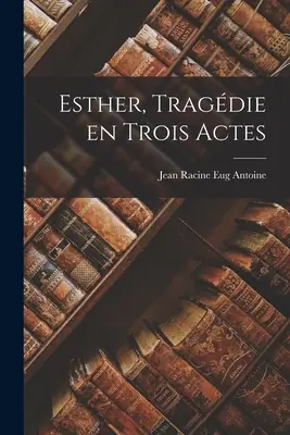 Esther, Tragödie in drei Akten - Esther, Tragdie en Trois Actes