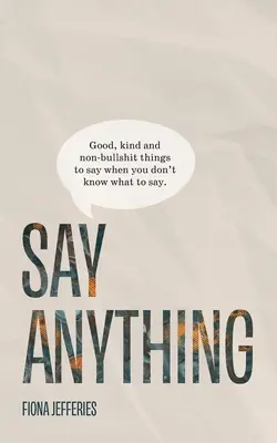Say Anything: Gute, freundliche und nicht bescheuerte Dinge, die man sagen kann, wenn man nicht weiß, was man sagen soll. - Say Anything: Good, kind and non-bullshit things to say when you don't know what to say.
