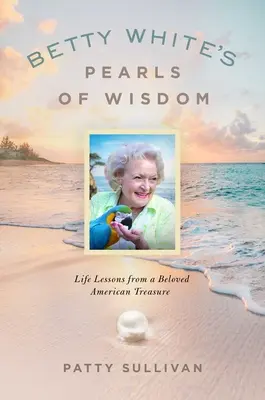 Betty Whites Perlen der Weisheit: Lebenslektionen von einem geliebten amerikanischen Schatz - Betty White's Pearls of Wisdom: Life Lessons from a Beloved American Treasure