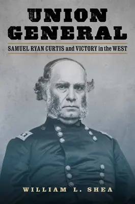 Unionsgeneral: Samuel Ryan Curtis und der Sieg im Westen - Union General: Samuel Ryan Curtis and Victory in the West