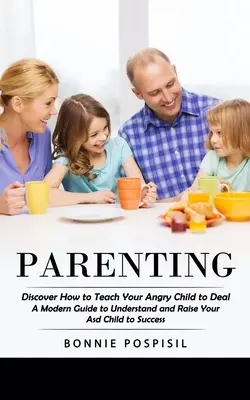 Parenting: Entdecken Sie, wie Sie Ihrem wütenden Kind beibringen, damit umzugehen (Ein moderner Leitfaden, um Ihr Kind zu verstehen und zum Erfolg zu erziehen) - Parenting: Discover How to Teach Your Angry Child to Deal (A Modern Guide to Understand and Raise Your Asd Child to Success)