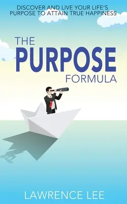 Die Zweckformel: Entdecken und leben Sie Ihre Lebensaufgabe, um wahres Glück zu erlangen - The Purpose Formula: Discover and live your life's purpose to attain true happiness