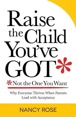 Erziehe das Kind, das du hast - nicht das, das du willst: Warum alle gedeihen, wenn Eltern mit Akzeptanz führen - Raise the Child You've Got-Not the One You Want: Why Everyone Thrives When Parents Lead with Acceptance