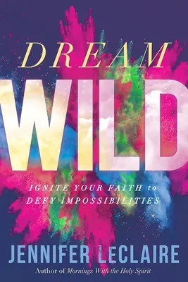 Dream Wild: Entfachen Sie Ihren Glauben, um Unmöglichkeiten zu trotzen - Dream Wild: Ignite Your Faith to Defy Impossibilities