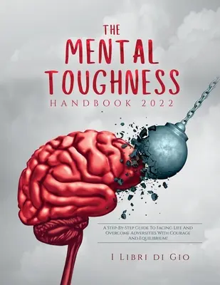 Das Mental Toughness Handbuch 2022: Ein Schritt-für-Schritt-Leitfaden, um dem Leben zu begegnen und Widrigkeiten mit Mut und Ausgeglichenheit zu überwinden! - The Mental Toughness Handbook 2022: A Step-By-Step Guide to Facing Life and Overcome Adversities with Courage and Equilibrium!