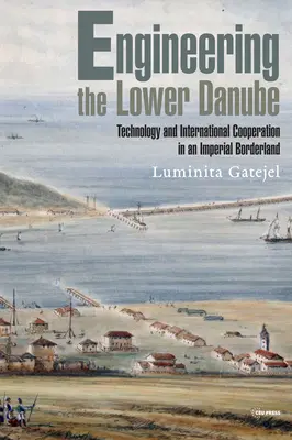 Ingenieurwesen an der unteren Donau: Technologie und Territorialität in einem kaiserlichen Grenzgebiet, spätes achtzehntes und neunzehntes Jahrhundert - Engineering the Lower Danube: Technology and Territoriality in an Imperial Borderland, Late Eighteenth and Nineteenth Centuries