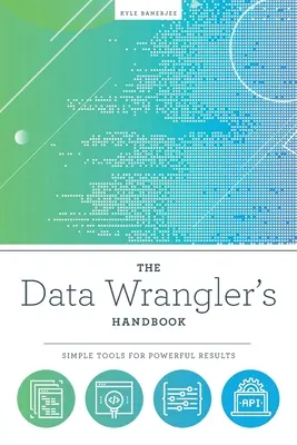 Das Handbuch für Datenjongleure: Einfache Tools für überzeugende Ergebnisse - The Data Wrangler's Handbook: Simple Tools for Powerful Results