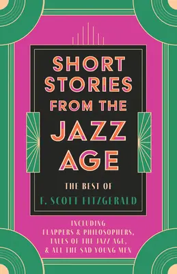 Kurzgeschichten aus dem Jazz-Zeitalter - Das Beste von F. Scott Fitzgerald; einschließlich Flappers and Philosophers, Tales of the Jazz Age, & All the Sad Young Men - Short Stories from the Jazz Age - The Best of F. Scott Fitzgerald;Including Flappers and Philosophers, Tales of the Jazz Age, & All the Sad Young Men