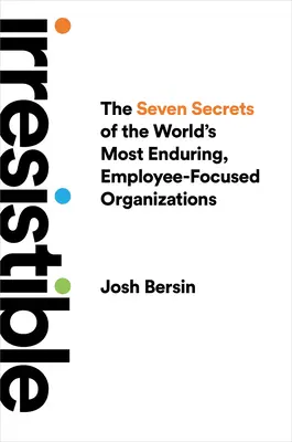 Unwiderstehlich: Die sieben Geheimnisse der dauerhaftesten, mitarbeiterorientierten Organisationen der Welt - Irresistible: The Seven Secrets of the World's Most Enduring, Employee-Focused Organizations