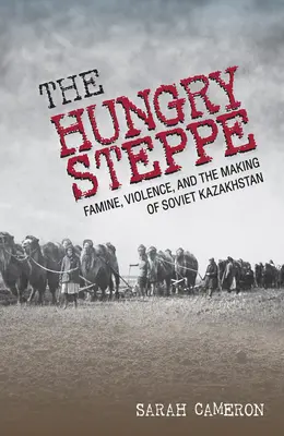 Die Hungrige Steppe: Hungersnot, Gewalt und die Entstehung des sowjetischen Kasachstan - The Hungry Steppe: Famine, Violence, and the Making of Soviet Kazakhstan