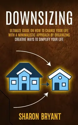 Downsizing: Ultimative Anleitung, wie Sie Ihr Leben mit einem minimalistischen Ansatz durch Organisieren verändern können (Creative Ways To Simplify Your L - Downsizing: Ultimate Guide On How To Change Your Life With A Minimalistic Approach By Organizing (Creative Ways To Simplify Your L