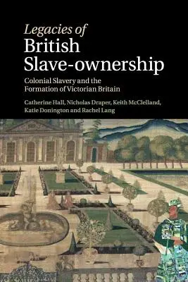 Vermächtnisse des britischen Sklavenbesitzes: Koloniale Sklaverei und die Entstehung des viktorianischen Großbritanniens - Legacies of British Slave-Ownership: Colonial Slavery and the Formation of Victorian Britain